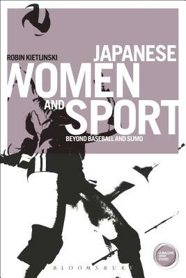 Japanese Women and Sport: Beyond Baseball and Sumo by Robin Kietlinski