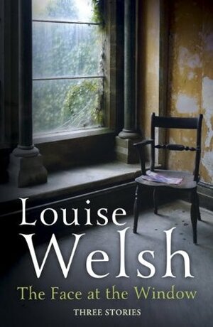 The Face at the Window: Three Stories by Louise Welsh