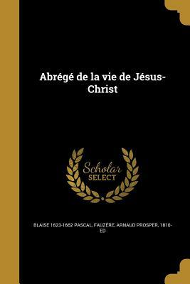 Abrégé De La Vie De Jésus Christ by Jean Mesnard, Blaise Pascal