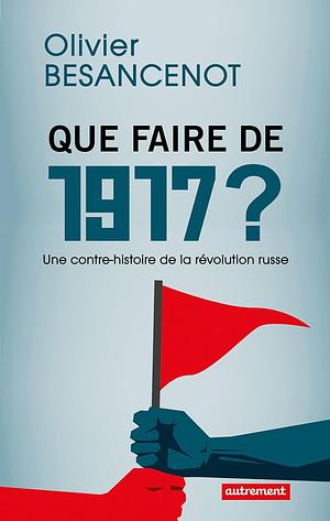 Que faire de 1917 ? Une contre-histoire de a révolution russe by Olivier Besancenot