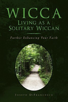 Wicca: Living as a Solitary Wiccan: Further Enhancing Your Faith by Joseph DiFrancesco