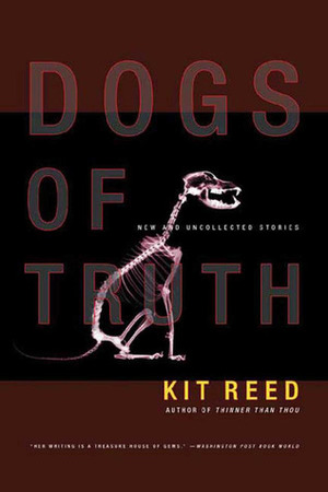 Dogs of Truth: New and Uncollected Stories by Kit Reed