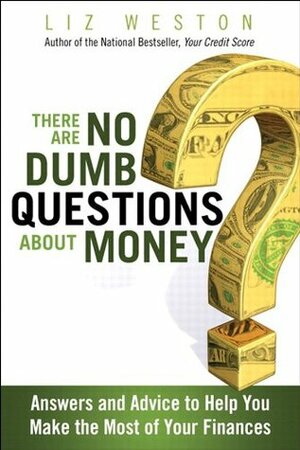 There Are No Dumb Questions About Money: Answers and Advice to Help You Make the Most of Your Finances by Liz Pulliam Weston