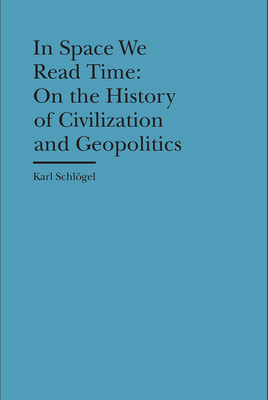 In Space We Read Time: On the History of Civilization and Geopolitics by Karl Schlögel