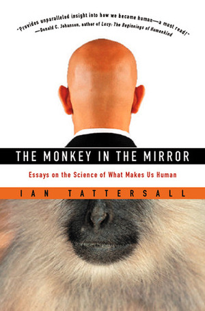 The Monkey in the Mirror: Essays on the Science of What Makes Us Human by Ian Tattersall