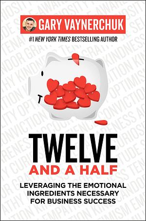 Twelve and a Half: Leveraging the Emotional Ingredients Necessary for Business Success by Gary Vaynerchuk