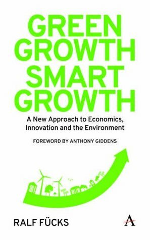 Green Growth, Smart Growth: A New Approach to Economics, Innovation and the Environment by Ralf Fücks, Anthony Giddens, Rachel Harland