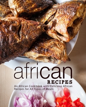 African Recipes: An African Cookbook with Delicious African Recipes for All Types of Meals by Booksumo Press