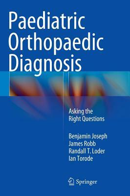 Paediatric Orthopaedic Diagnosis: Asking the Right Questions by James Robb, Benjamin Joseph, Randall T. Loder