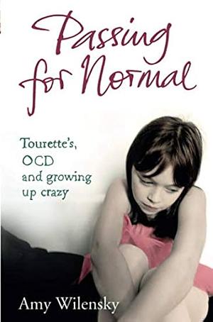 Passing for normal: Tourette's, OCD and growing up crazy by Amy S. Wilensky