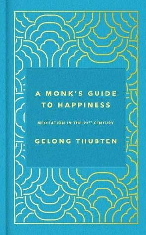 A Monk's Guide to Happiness: Meditation in the 21st Century by Thubten, Gelong