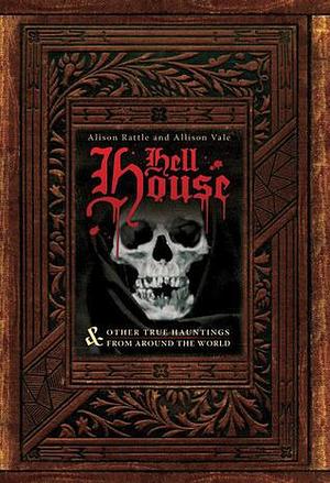 Hell House & Other True Hauntings from Around the World by Alison Rattle, Alison Rattle, Allison Vale