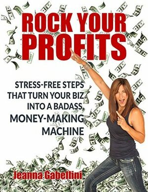 Rock Your Profits: Stress-Free Steps That Turn Your Biz Into A Badass, Money-Making Machine (MasterPeace Money Makers Book 2) by Jeanna Gabellini