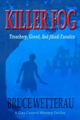 Killer Fog: Treachery, Greed, And Jihadi Fanatics by Bruce Wetterau