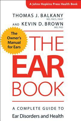 The Ear Book: A Complete Guide to Ear Disorders and Health by Kevin D. Brown, Thomas J. Balkany