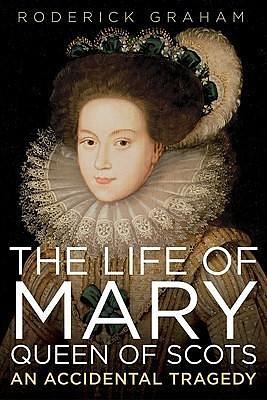 The Life of Mary: Queen of Scots by Roderick Graham, Roderick Graham