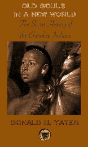 Old Souls in a New World: The Secret History of the Cherokee Indians (Cherokee Chapbooks Book 7) by Donald N. Yates