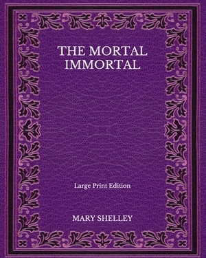 The Mortal Immortal - Large Print Edition by Mary Shelley