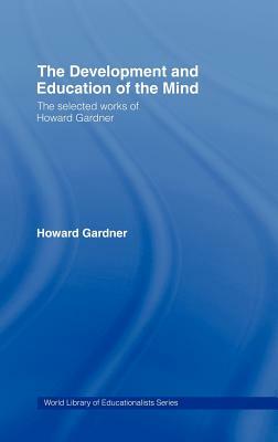 The Development and Education of the Mind: The Selected Works of Howard Gardner by Howard Gardner