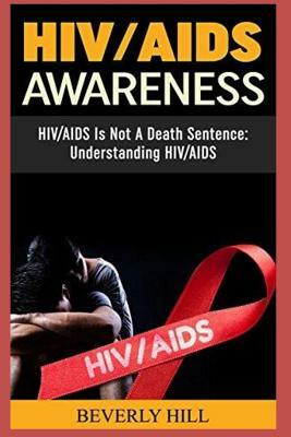 Hiv/AIDS Awareness: Hiv/AIDS Is Not a Death Sentence by Beverly Hill