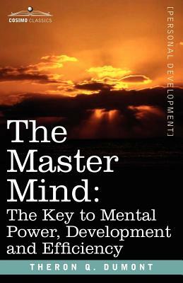 The Master Mind: The Key to Mental Power, Development and Efficiency by Theron Q. Dumont