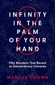 Infinity in the Palm of Your Hand: Fifty Wonders That Reveal an Extraordinary Universe by Marcus Chown