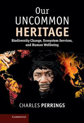 Our Uncommon Heritage: Biodiversity Change, Ecosystem Services, and Human Wellbeing by Charles Perrings