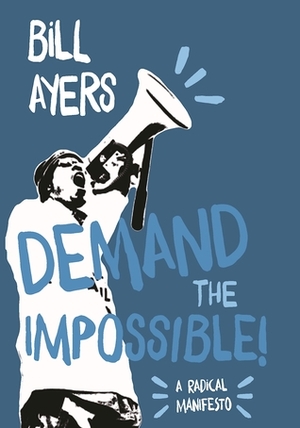 Demand the Impossible!: A Radical Manifesto by Bill Ayers