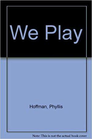 We Play by Sarah Elizabeth Wilson, Phyllis Hoffman