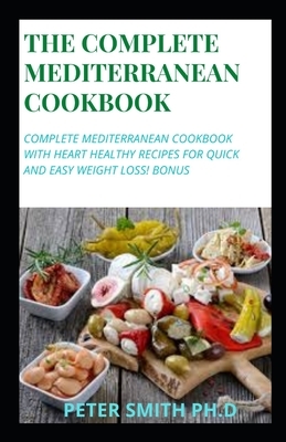 The Complete Mediterranean Cookbook: Complete Mediterranean Cookbook with Heart Healthy Recipes for Quick and Easy Weight Loss! Bonus by Peter Smith