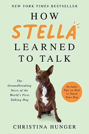 How Stella Learned to Talk: The Groundbreaking Story of the World's First Talking Dog by Christina Hunger
