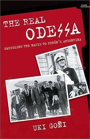 The Real Odessa: Smuggling the Nazis to Peron's Argentina by Uki Goñi, Uki Goñi, Yuki Goni