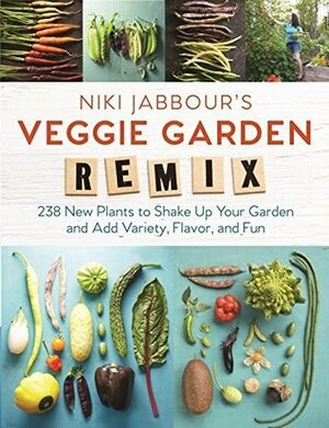 Niki Jabbour's Veggie Garden Remix: 238 New Plants to Shake Up Your Garden and Add Variety, Flavor, and Fun by Niki Jabbour