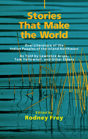 Stories That Make the World: Oral Literature of the Indian Peoples of the Inland Northwest by Rodney Frey