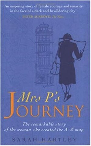 Mrs P’s Journey: The Remarkable Story of the Woman Who Created the A–Z Map by Sarah Hartley