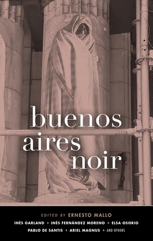 Buenos Aires Noir by Ariel Magnus, Claudia Piñeiro, Elsa Osorio, Maria Ines Krimer, Enzo Maqueira, Pablo De Santis, Alejandro Parisi, Veronica Abdala, Inés Garland, Inés Fernández Moreno, Ernesto Mallo, Gabriela Cabezón Cámara, Alejandro Soifer, Leandro Ávalos Blacha