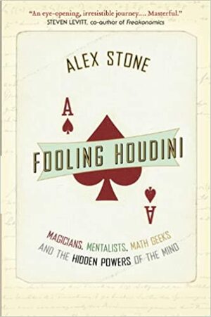 Fooling Houdini: Magicians, Mentalists, Math Geeks, and the Hidden Powers of the Mind by Alex Stone