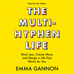 The Multi-Hyphen Life: Work Less, Create More, and Design a Life That Works for You by Emma Gannon