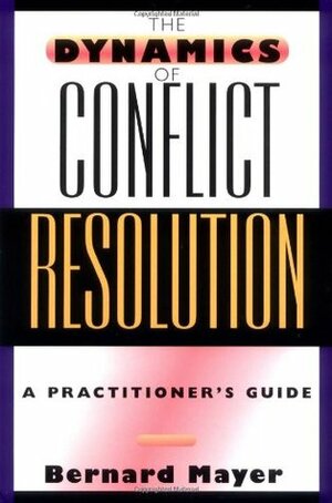 The Dynamics of Conflict Resolution: A Practitioner's Guide by Bernard Mayer