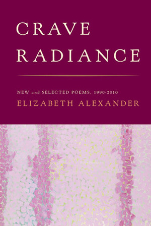Crave Radiance: New and Selected Poems 1990-2010 by Elizabeth Alexander