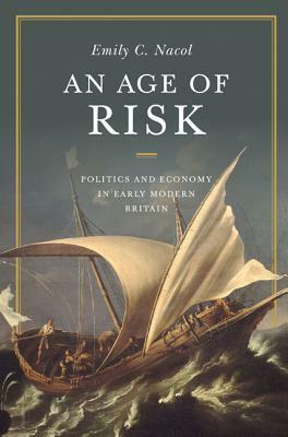An Age of Risk: Politics and Economy in Early Modern Britain by Emily Nacol