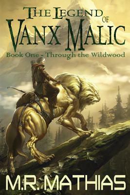 Through the Wildwood (The Legend of Vanx Malic) by M. R. Mathias
