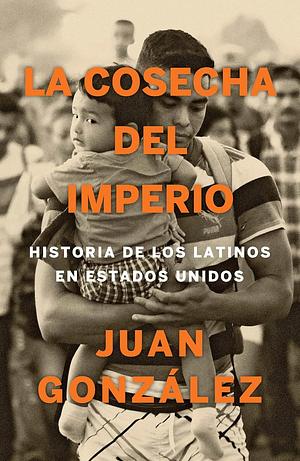 La cosecha del imperio. Historia de los latinos en Estados Unidos / Harvest of E mpire by Juan González