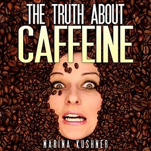 The Truth About Caffeine by Marina Kushner