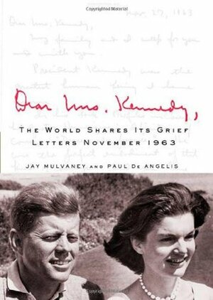 Dear Mrs. Kennedy: The World Shares Its Grief, Letters November 1963 by Jay Mulvaney, Paul de Angelis