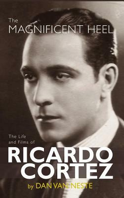 The Magnificent Heel: The Life and Films of Ricardo Cortez (Hardback) by Dan Van Neste