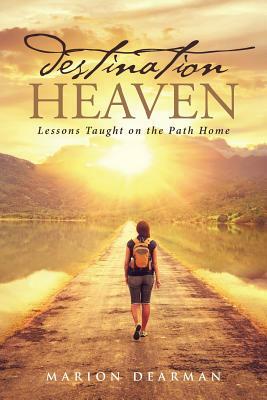 Destination Heaven: Lessons Taught on the Path Home by Marion Dearman