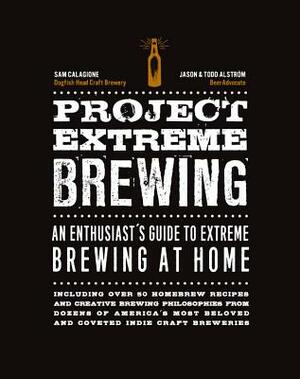 Project Extreme Brewing: An Enthusiast's Guide to Extreme Brewing at Home by Sam Calagione, Jason Alstrom, Todd Alstrom