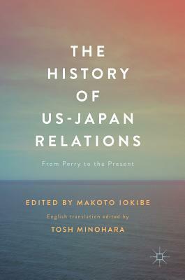 The History of Us-Japan Relations: From Perry to the Present by Makoto Iokibe, Tosh Minohara