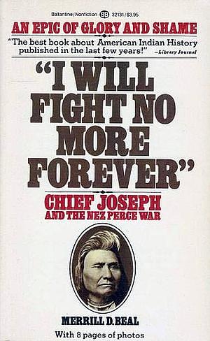 "I Will Fight No More Forever": Chief Joseph and the Nez Perce War by Merrill D. Beal